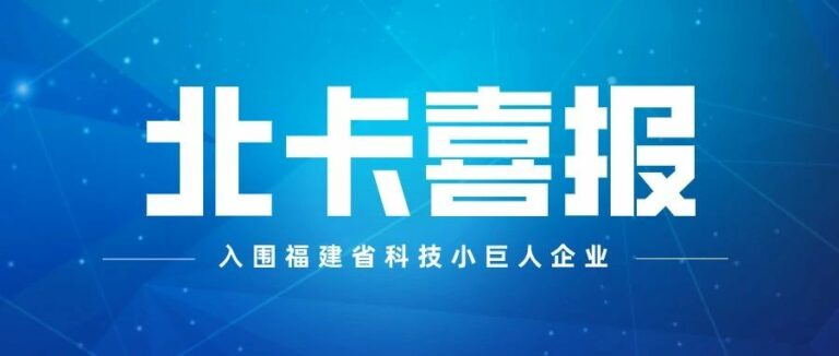 喜报！北卡科技入围2021年福建省科技小巨人企业
