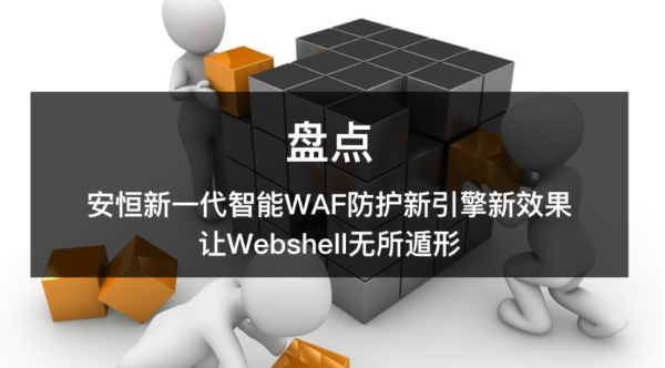 安恒新一代智能WAF防护新引擎新效果，让WEBSHELL无所遁形